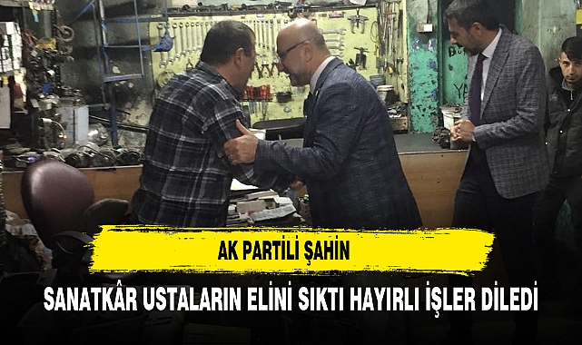 AK Partili Şahin Sanatkâr Ustaların Elini Sıktı Hayırlı İşler Diledi