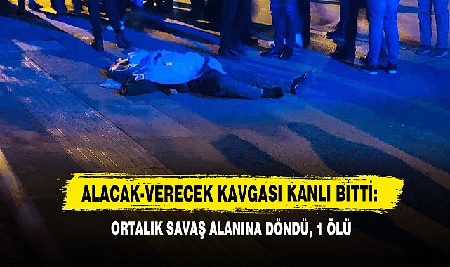 Alacak-Verecek Kavgası Kanlı Bitti: Ortalık Savaş Alanına Döndü, 1 Ölü