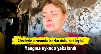 Alevlerin arasında korku dolu bekleyiş! Yangına uykuda yakalandı