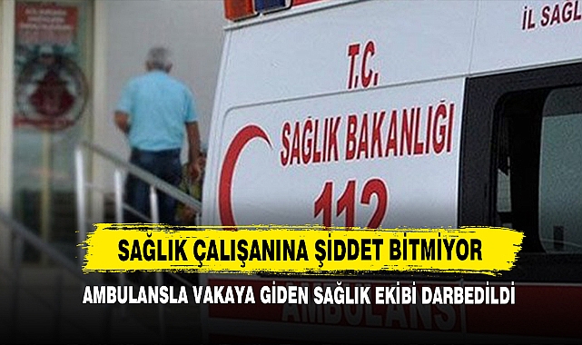 Ambulansla Vakaya Giden Sağlık Ekibi Darp Edildi