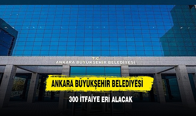 Ankara Büyükşehir Belediyesi 300 İtfaiye Eri Alacak