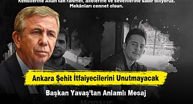 Ankara Şehit İtfaiyecilerini Unutmayacak: Başkan Yavaş’tan Anlamlı Mesaj