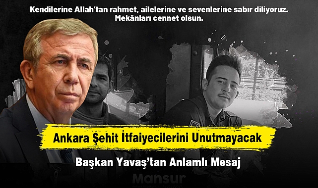 Ankara Şehit İtfaiyecilerini Unutmayacak: Başkan Yavaş’tan Anlamlı Mesaj
