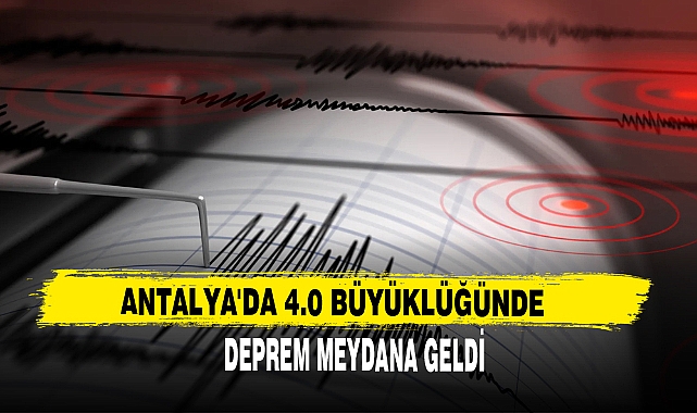 ANTALYA'DA 4.0 BÜYÜKLÜĞÜNDE DEPREM MEYDANA GELDİ