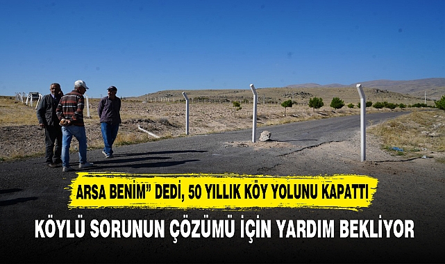 “ARSA BENİM” DEDİ, 50 YILLIK KÖY YOLUNU KAPATTI