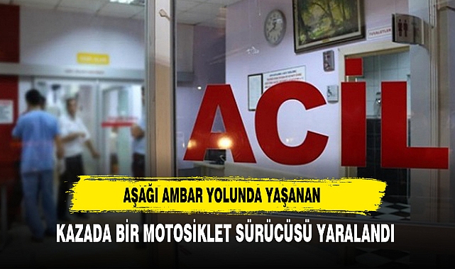 Aşağı Ambar Yolunda Yaşanan Kazada Bir Motosiklet Sürücüsü Yaralandı