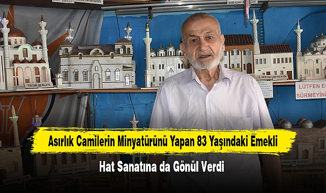 Asırlık camilerin minyatürünü yapan 83 yaşındaki emekli, hat sanatına da gönül verdi