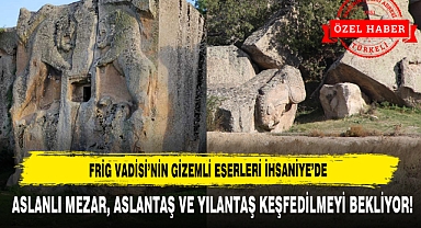 ASLANLI MEZAR, ASLANTAŞ VE YILANTAŞ KEŞFEDİLMEYİ BEKLİYOR!