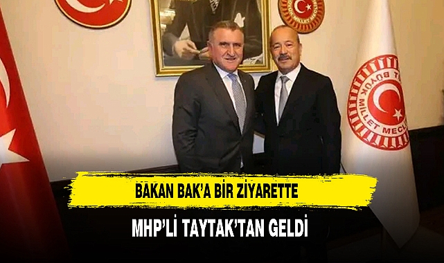 Bakan Bak’a Bir Ziyarette MHP’li Taytak’tan Geldi