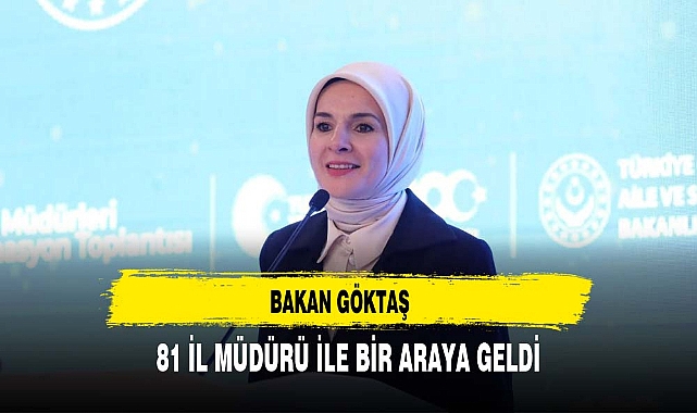 BAKAN GÖKTAŞ 81 İL MÜDÜRÜ İLE BİR ARAYA GELDİ