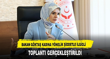 BAKAN GÖKTAŞ KADINA YÖNELİK ŞİDDETLE İLGİGLİ TOPLANTI GERÇEKLEŞTİRİLDİ