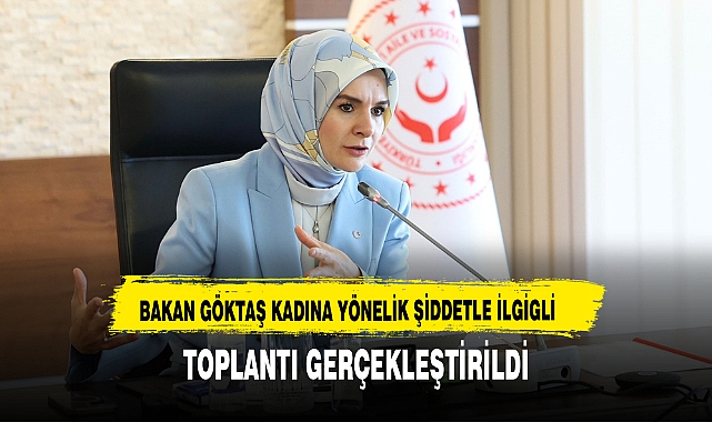 BAKAN GÖKTAŞ KADINA YÖNELİK ŞİDDETLE İLGİGLİ TOPLANTI GERÇEKLEŞTİRİLDİ