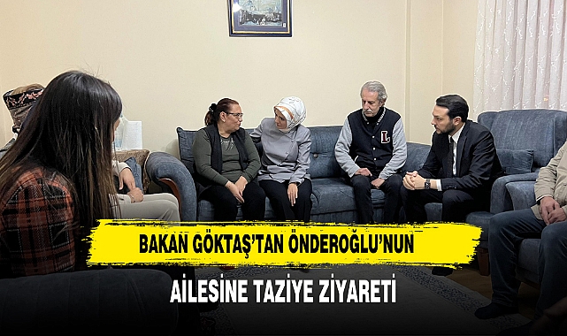 Bakan Göktaş’tan Önderoğlu’nun Ailesine Taziye Ziyareti