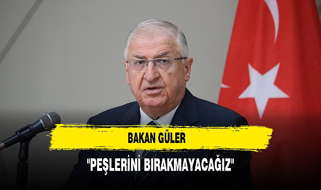Bakan Güler "Peşlerini Bırakmayacağız"