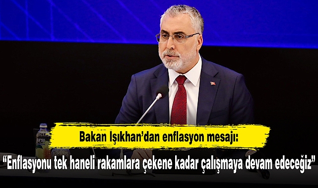 Bakan Işıkhan: “Enflasyonu tek haneli rakamlara çekene kadar çalışmaya devam edeceğiz”