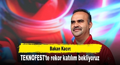 Bakan Kacır: TEKNOFEST'te rekor katılım bekliyoruz