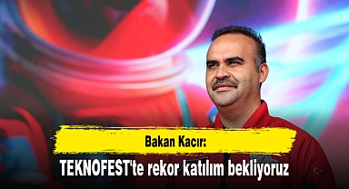 Bakan Kacır: TEKNOFEST'te rekor katılım bekliyoruz