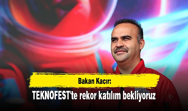 Bakan Kacır: TEKNOFEST'te rekor katılım bekliyoruz