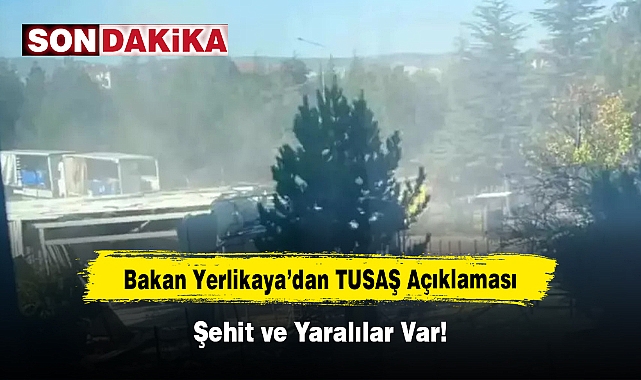 Bakan Yerlikaya’dan TUSAŞ Açıklaması: Şehit ve Yaralılar Var!