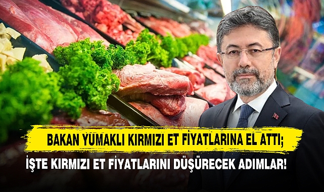 Bakan Yumaklı Kırmızı Et Fiyatlarına El Attı; İşte Kırmızı Et Fiyatlarını Düşürecek Adımlar!
