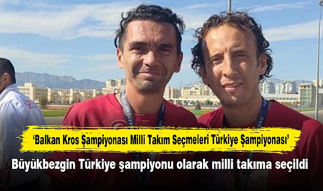 ‘Balkan Kros Şampiyonası Milli Takım Seçmeleri Türkiye Şampiyonası’nda,  Büyükbezgin Türkiye şampiyonu olarak milli takıma seçildi