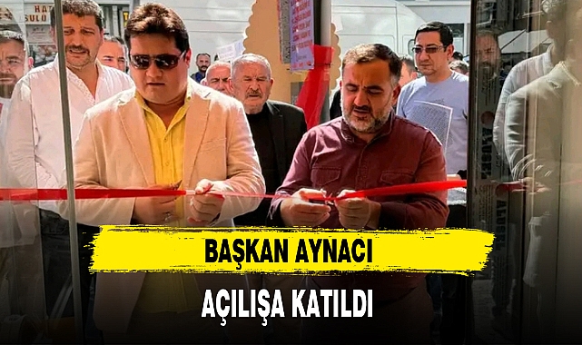 BAŞKAN AYNACI AÇILIŞA KATILDI