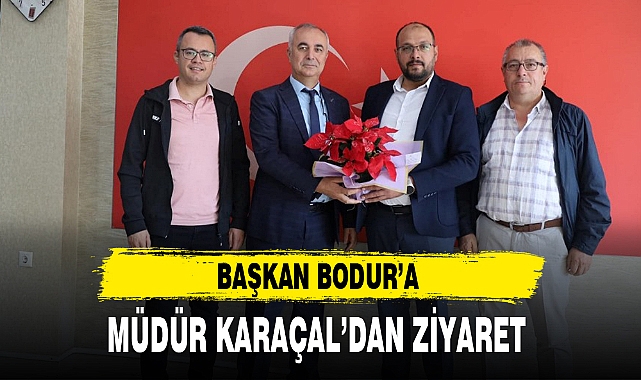 BAŞKAN BODUR'A MÜDÜR KARAÇAL'DAN ZİYARET