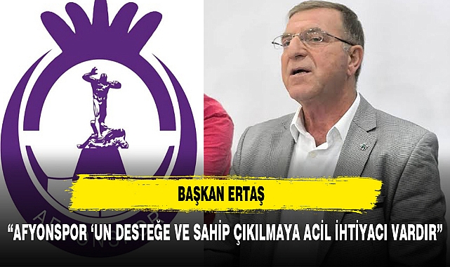 Başkan Ertaş “Afyonspor ‘un desteğe ve sahip çıkılmaya acil ihtiyacı vardır”
