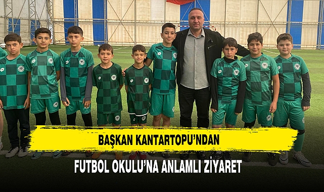 Başkan Kantartopu’ndan Futbol Okulu’na Anlamlı Ziyaret