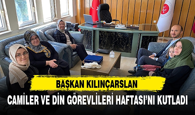 BAŞKAN KILINÇARSLAN CAMİLER VE DİN GÖREVLİLERİ HAFTASI'NI KUTLADI