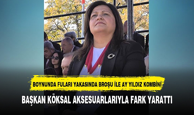 BAŞKAN KÖKSAL AKSESUARLARIYLA FARK YARATTI