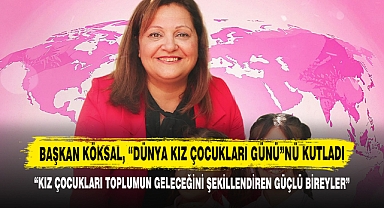 Başkan Köksal, “Dünya Kız Çocukları Günü”nü Kutladı