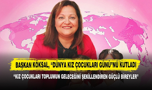 Başkan Köksal, “Dünya Kız Çocukları Günü”nü Kutladı