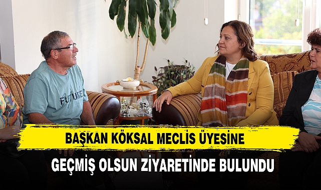 BAŞKAN KÖKSAL MECLİS ÜYESİNE GEÇMİŞ OLSUN ZİYARETİNDE BULUNDU