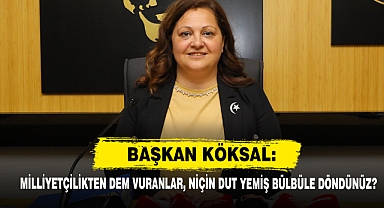 Başkan Köksal: Milliyetçilikten Dem Vuranlar, Niçin Dut Yemiş Bülbüle Döndünüz?
