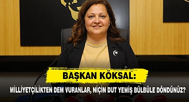 Başkan Köksal: Milliyetçilikten Dem Vuranlar, Niçin Dut Yemiş Bülbüle Döndünüz?"