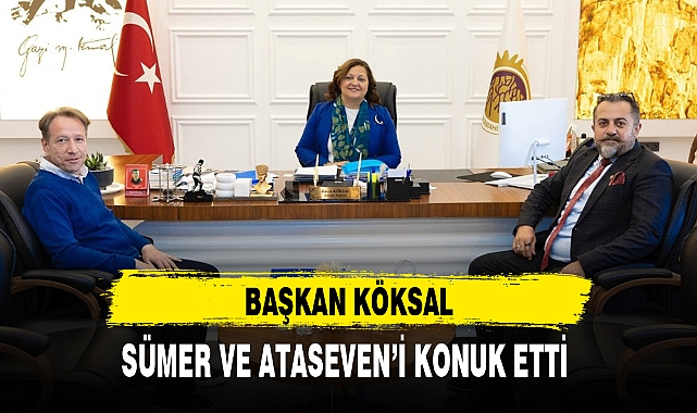 BAŞKAN KÖKSAL, SÜMER VE ATASEVEN'İ KONUK ETTİ