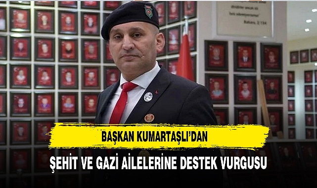 Başkan Kumartaşlı’dan Şehit ve Gazi Ailelerine Destek Vurgusu