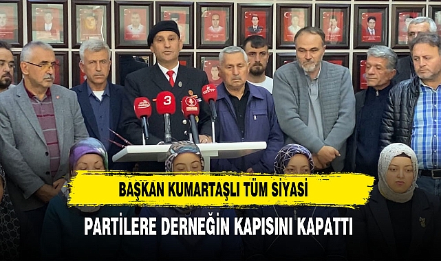 BAŞKAN KUMARTAŞLI TÜM SİYASİ  PARTİLERE DERNEĞİN KAPISINI KAPATTI