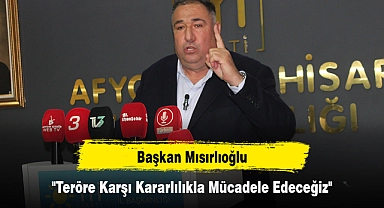 Başkan Mısırlıoğlu: "Teröre Karşı Kararlılıkla Mücadele Edeceğiz"