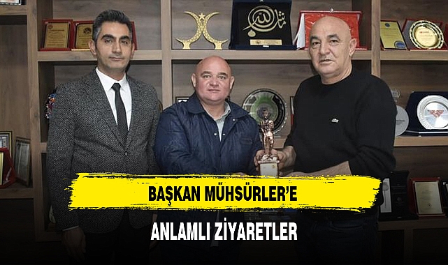 BAŞKAN MÜHSÜRLER'E ANLAMLI ZİYARETLER