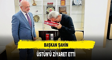 BAŞKAN ŞAHİN, ÜSTÜN'Ü ZİYARET ETTİ