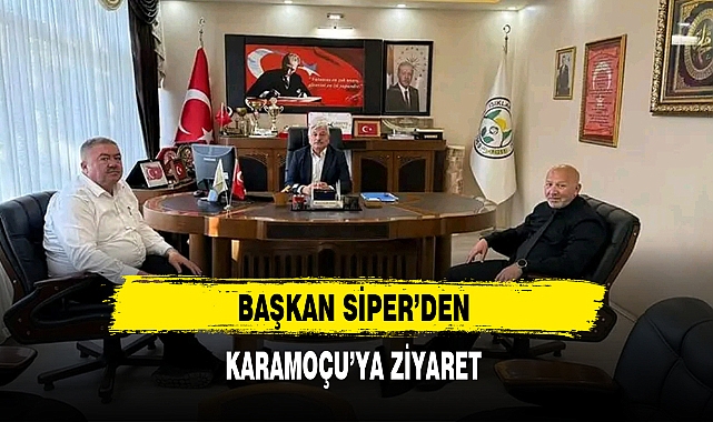 BAŞKAN SİPER'DEN KARAMOÇU'YA ZİYARET