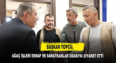 Başkan Topçu, Ağaç İşleri Esnaf Ve Sanatkarlar Odası’nı Ziyaret Etti