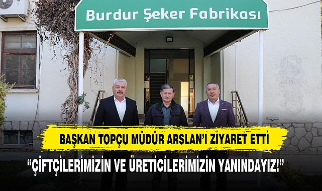Başkan Topçu Burdur Şeker Fabrikası Müdürü Arslan’ı Ziyaret Etti