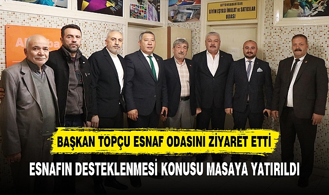 BAŞKAN TOPÇU ESNAF ODASINI ZİYARET ETTİ
