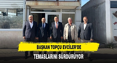 BAŞKAN TOPÇU EVCİLER’DE TEMASLARINI SÜRDÜRÜYOR