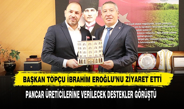 Başkan Topçu İbrahim Eroğlu’nu Ziyaret Etti