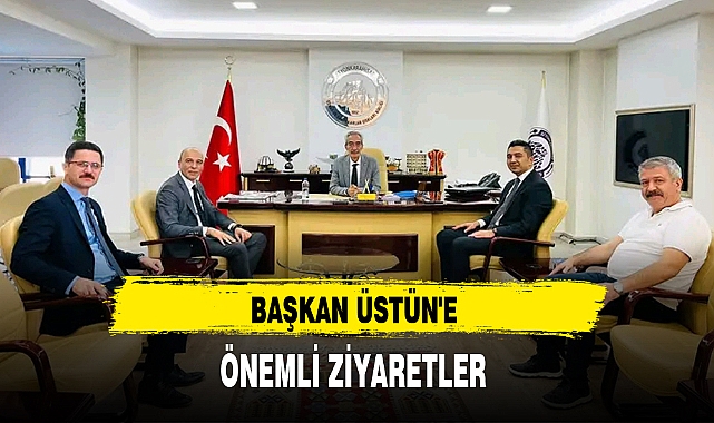 BAŞKAN ÜSTÜN'E ÖNEMLİ ZİYARETLER