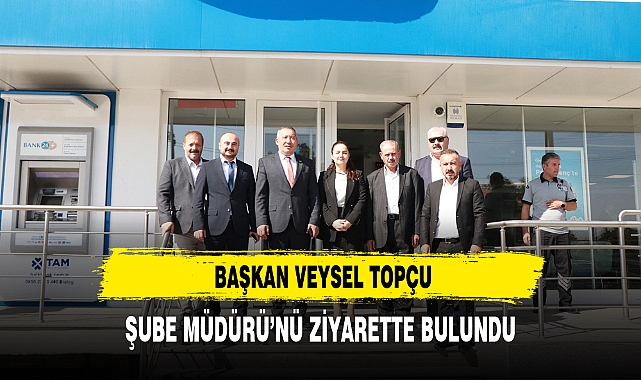 BAŞKAN VEYSEL TOPÇU ŞUBE MÜDÜRÜ’NÜ ZİYARETTE BULUNDU